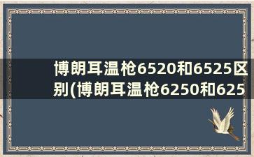 博朗耳温枪6520和6525区别(博朗耳温枪6250和6250we区别)