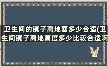 卫生间的镜子离地面多少合适(卫生间镜子离地高度多少比较合适啊)