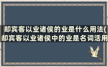 却宾客以业诸侯的业是什么用法(却宾客以业诸侯中的业是名词活用为什么)