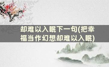 却难以入眠下一句(把幸福当作幻想却难以入眠)