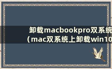 卸载macbookpro双系统（mac双系统上卸载win10）