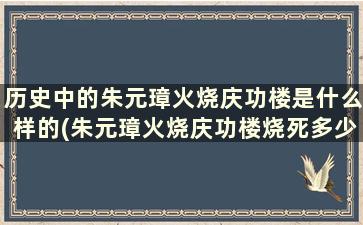 历史中的朱元璋火烧庆功楼是什么样的(朱元璋火烧庆功楼烧死多少人)