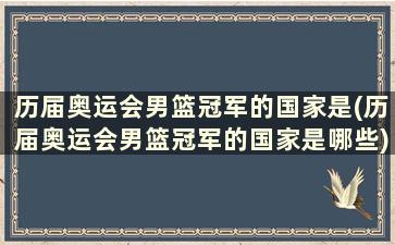 历届奥运会男篮冠军的国家是(历届奥运会男篮冠军的国家是哪些)