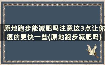 原地跑步能减肥吗注意这3点让你瘦的更快一些(原地跑步减肥吗)