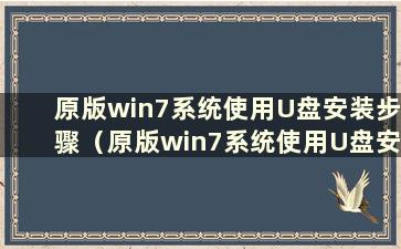 原版win7系统使用U盘安装步骤（原版win7系统使用U盘安装步骤）