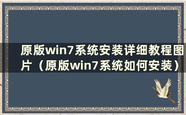 原版win7系统安装详细教程图片（原版win7系统如何安装）