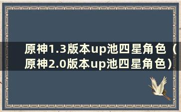 原神1.3版本up池四星角色（原神2.0版本up池四星角色）