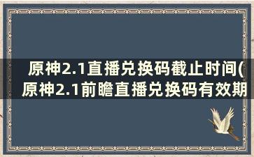 原神2.1直播兑换码截止时间(原神2.1前瞻直播兑换码有效期)