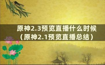 原神2.3预览直播什么时候（原神2.1预览直播总结）