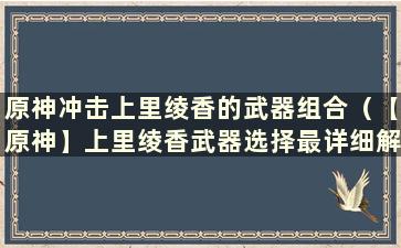 原神冲击上里绫香的武器组合（【原神】上里绫香武器选择最详细解析）