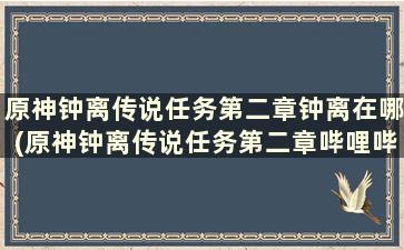 原神钟离传说任务第二章钟离在哪(原神钟离传说任务第二章哔哩哔哩)