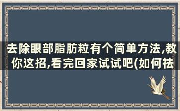 去除眼部脂肪粒有个简单方法,教你这招,看完回家试试吧(如何祛除眼部脂肪粒用什么药)