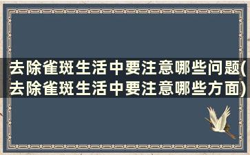 去除雀斑生活中要注意哪些问题(去除雀斑生活中要注意哪些方面)