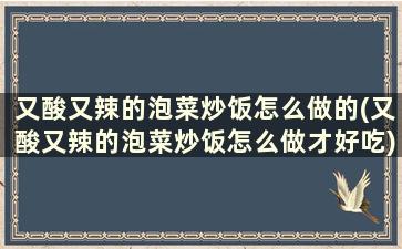 又酸又辣的泡菜炒饭怎么做的(又酸又辣的泡菜炒饭怎么做才好吃)