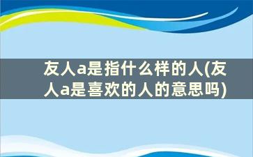 友人a是指什么样的人(友人a是喜欢的人的意思吗)