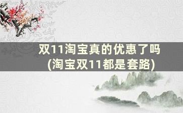 双11淘宝真的优惠了吗(淘宝双11都是套路)