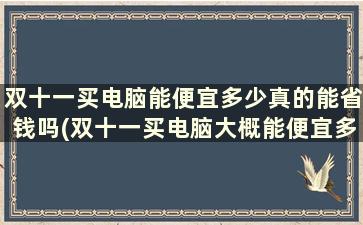 双十一买电脑能便宜多少真的能省钱吗(双十一买电脑大概能便宜多少)