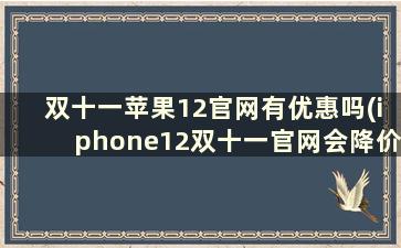 双十一苹果12官网有优惠吗(iphone12双十一官网会降价吗)