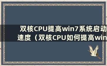 双核CPU提高win7系统启动速度（双核CPU如何提高win7系统启动速度）