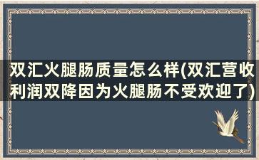 双汇火腿肠质量怎么样(双汇营收利润双降因为火腿肠不受欢迎了)