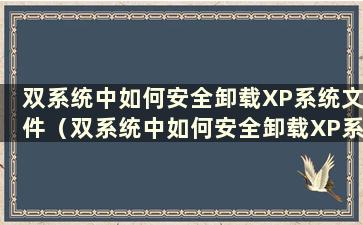 双系统中如何安全卸载XP系统文件（双系统中如何安全卸载XP系统）