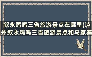 叙永鸡鸣三省旅游景点在哪里(泸州叙永鸡鸣三省旅游景点和马家寨是不是一个方向)