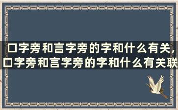 口字旁和言字旁的字和什么有关,口字旁和言字旁的字和什么有关联