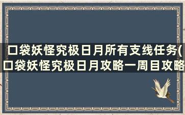 口袋妖怪究极日月所有支线任务(口袋妖怪究极日月攻略一周目攻略图文)