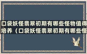 口袋妖怪翡翠初期有哪些怪物值得培养（口袋妖怪翡翠初期有哪些怪物好抓）