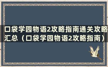 口袋学园物语2攻略指南通关攻略汇总（口袋学园物语2攻略指南）