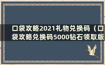 口袋攻略2021礼物兑换码（口袋攻略兑换码5000钻石领取版游乐网）