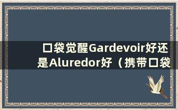 口袋觉醒Gardevoir好还是Aluredor好（携带口袋觉醒Gardevoir）