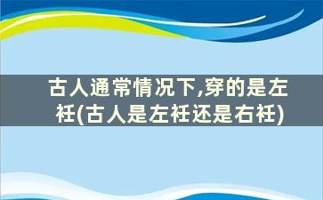 古人通常情况下,穿的是左衽(古人是左衽还是右衽)