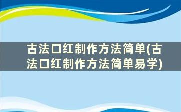 古法口红制作方法简单(古法口红制作方法简单易学)