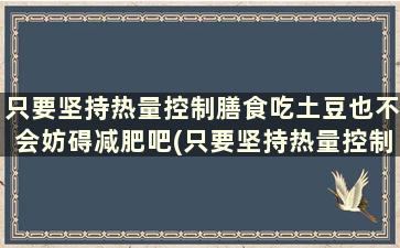 只要坚持热量控制膳食吃土豆也不会妨碍减肥吧(只要坚持热量控制膳食吃土豆也不会妨碍减肥效果吗)