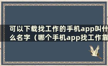 可以下载找工作的手机app叫什么名字（哪个手机app找工作靠谱）