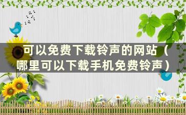 可以免费下载铃声的网站（哪里可以下载手机免费铃声）