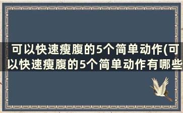 可以快速瘦腹的5个简单动作(可以快速瘦腹的5个简单动作有哪些)