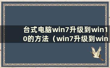 台式电脑win7升级到win10的方法（win7升级到win10系统需要花钱吗）