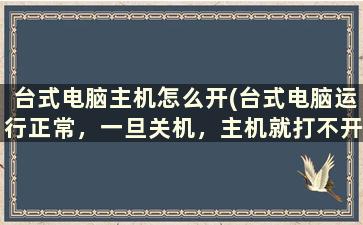 台式电脑主机怎么开(台式电脑运行正常，一旦关机，主机就打不开，必须老实开着)