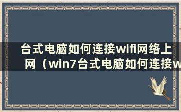 台式电脑如何连接wifi网络上网（win7台式电脑如何连接wifi网络）