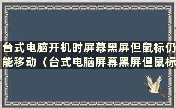 台式电脑开机时屏幕黑屏但鼠标仍能移动（台式电脑屏幕黑屏但鼠标仍能移动）