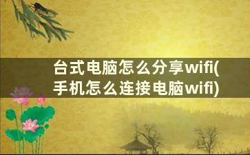 台式电脑怎么分享wifi(手机怎么连接电脑wifi)