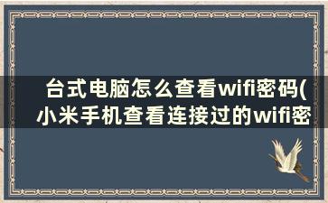 台式电脑怎么查看wifi密码(小米手机查看连接过的wifi密码)