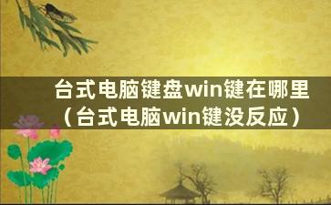 台式电脑键盘win键在哪里（台式电脑win键没反应）