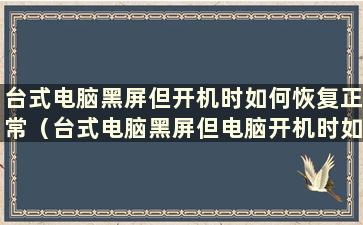 台式电脑黑屏但开机时如何恢复正常（台式电脑黑屏但电脑开机时如何恢复出厂设置）