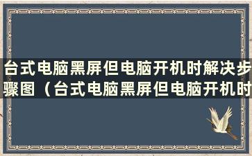 台式电脑黑屏但电脑开机时解决步骤图（台式电脑黑屏但电脑开机时如何恢复）