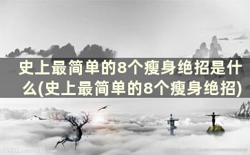 史上最简单的8个瘦身绝招是什么(史上最简单的8个瘦身绝招)