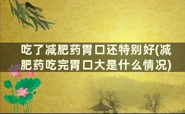 吃了减肥药胃口还特别好(减肥药吃完胃口大是什么情况)