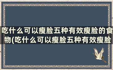 吃什么可以瘦脸五种有效瘦脸的食物(吃什么可以瘦脸五种有效瘦脸的食物)